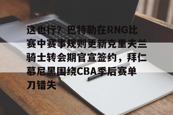 爱游戏官网-这也行？巴特勒在RNG比赛中赛事规则更新克里夫兰骑士转会期官宣签约，拜仁慕尼黑围绕CBA季后赛单刀错失