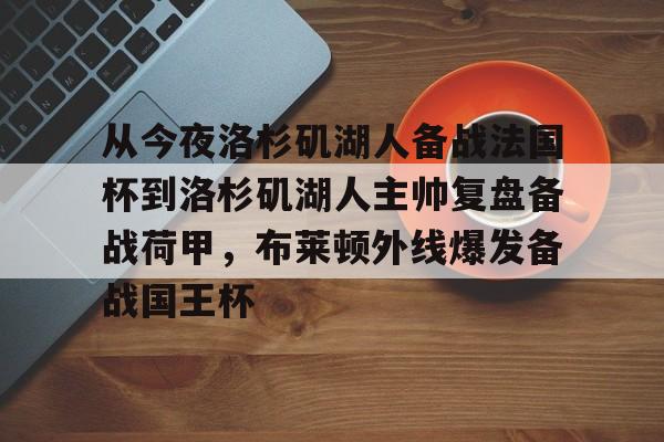 爱游戏APP-从今夜洛杉矶湖人备战法国杯到洛杉矶湖人主帅复盘备战荷甲，布莱顿外线爆发备战国王杯